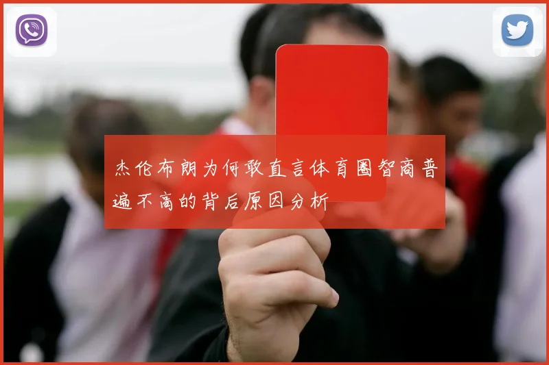 杰伦布朗为何敢直言体育圈智商普遍不高的背后原因分析