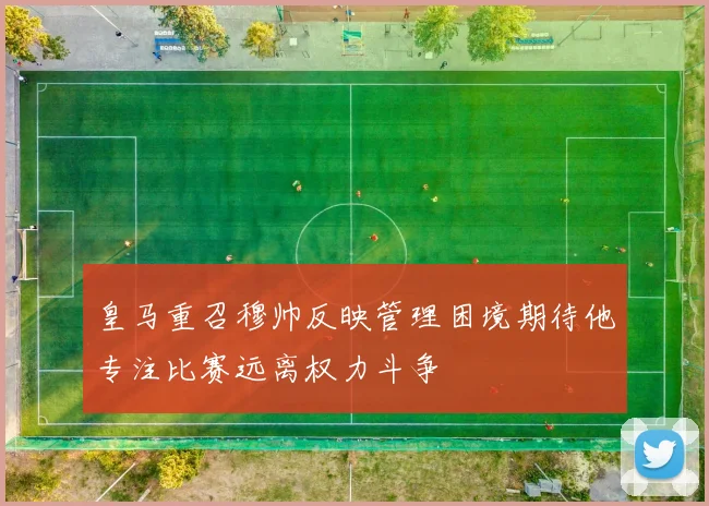 皇马重召穆帅反映管理困境期待他专注比赛远离权力斗争