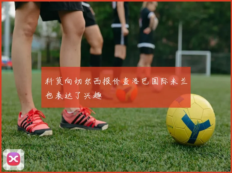 科莫向切尔西报价查洛巴国际米兰也表达了兴趣
